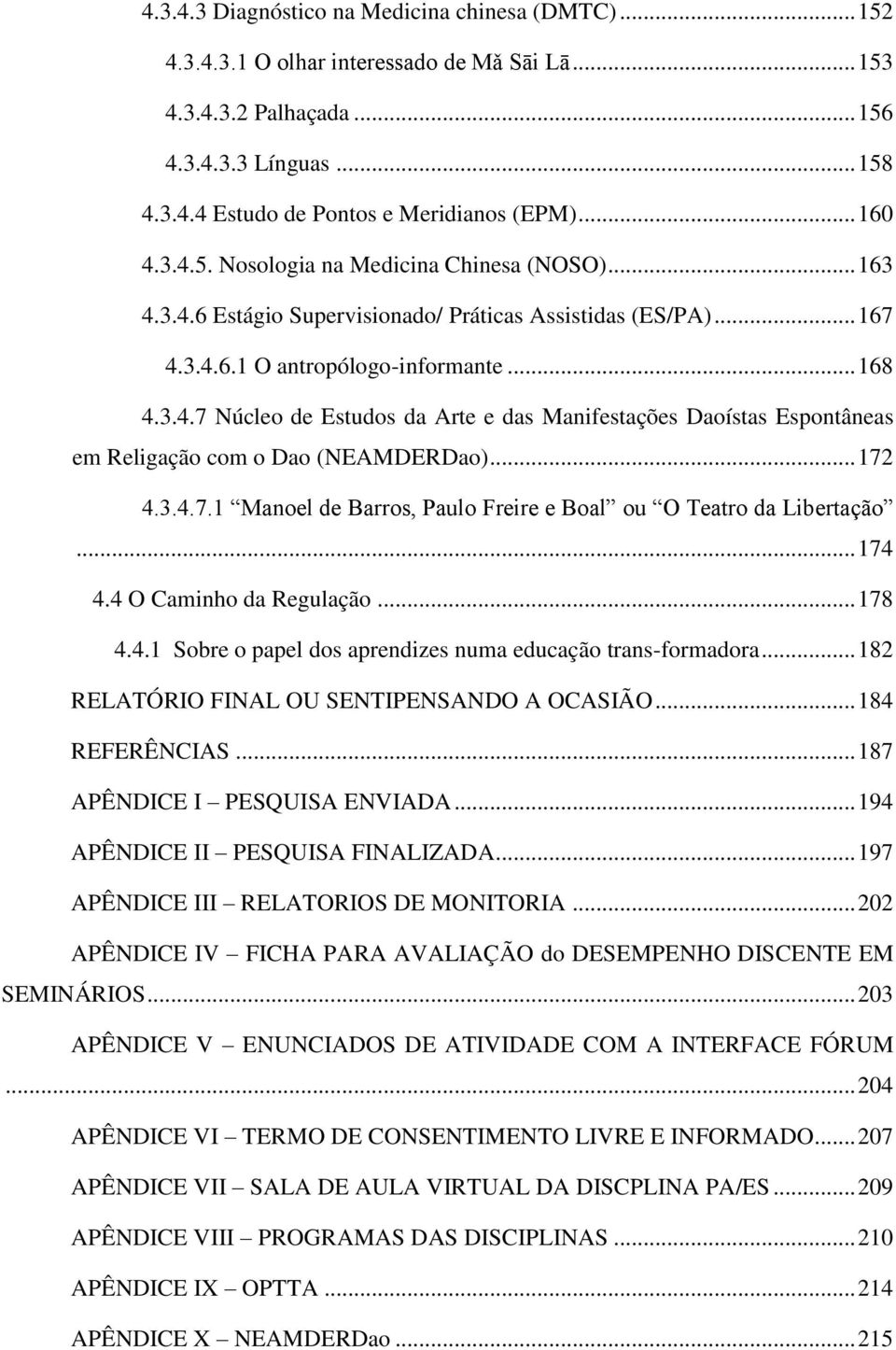 .. 172 4.3.4.7.1 Manoel de Barros, Paulo Freire e Boal ou O Teatro da Libertação... 174 4.4 O Caminho da Regulação... 178 4.4.1 Sobre o papel dos aprendizes numa educação trans-formadora.