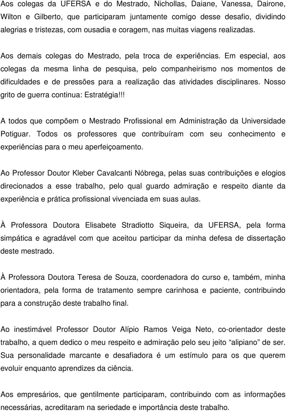 Em especial, aos colegas da mesma linha de pesquisa, pelo companheirismo nos momentos de dificuldades e de pressões para a realização das atividades disciplinares.