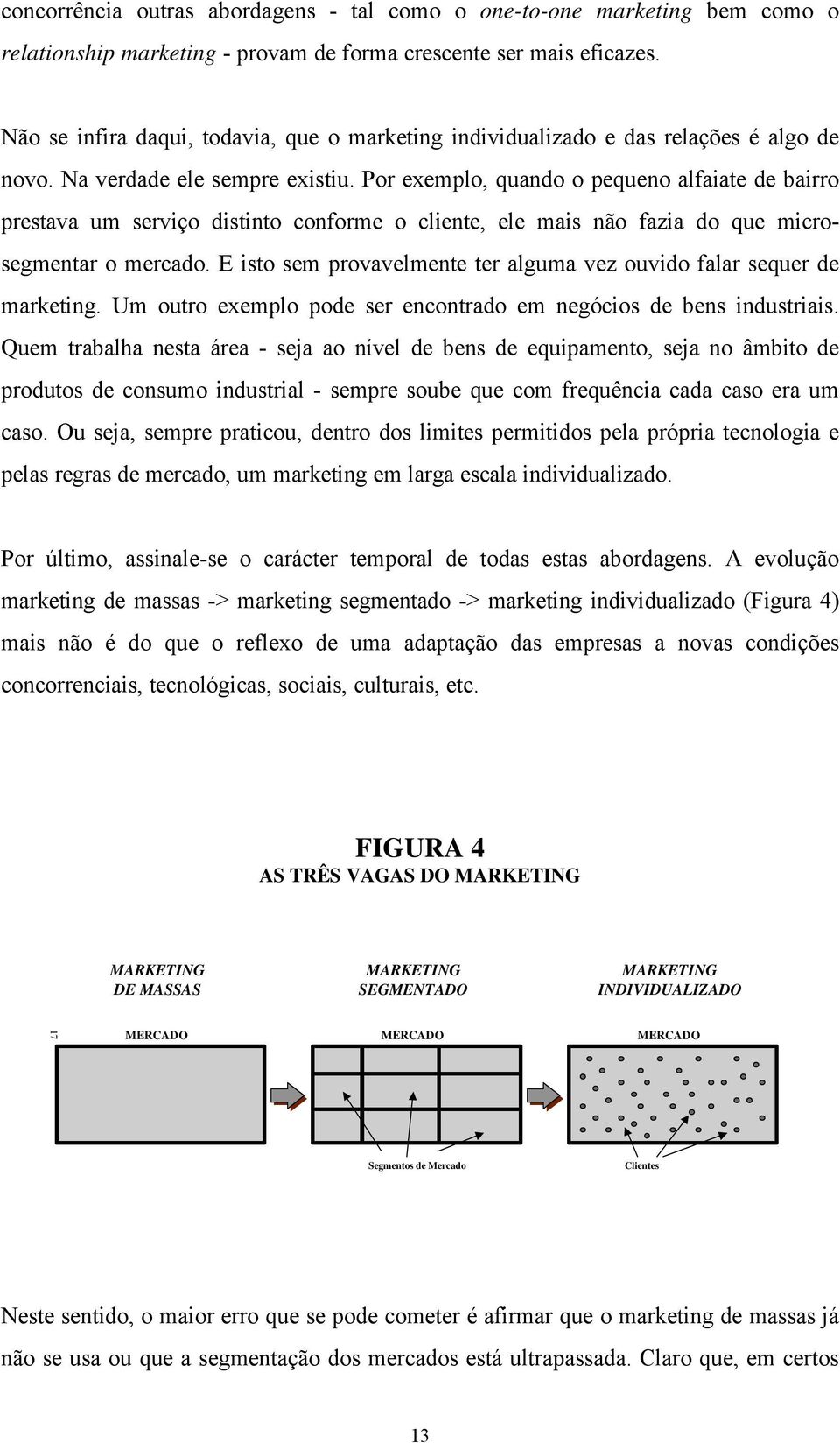 Por exemplo, quando o pequeno alfaiate de bairro prestava um serviço distinto conforme o cliente, ele mais não fazia do que microsegmentar o mercado.