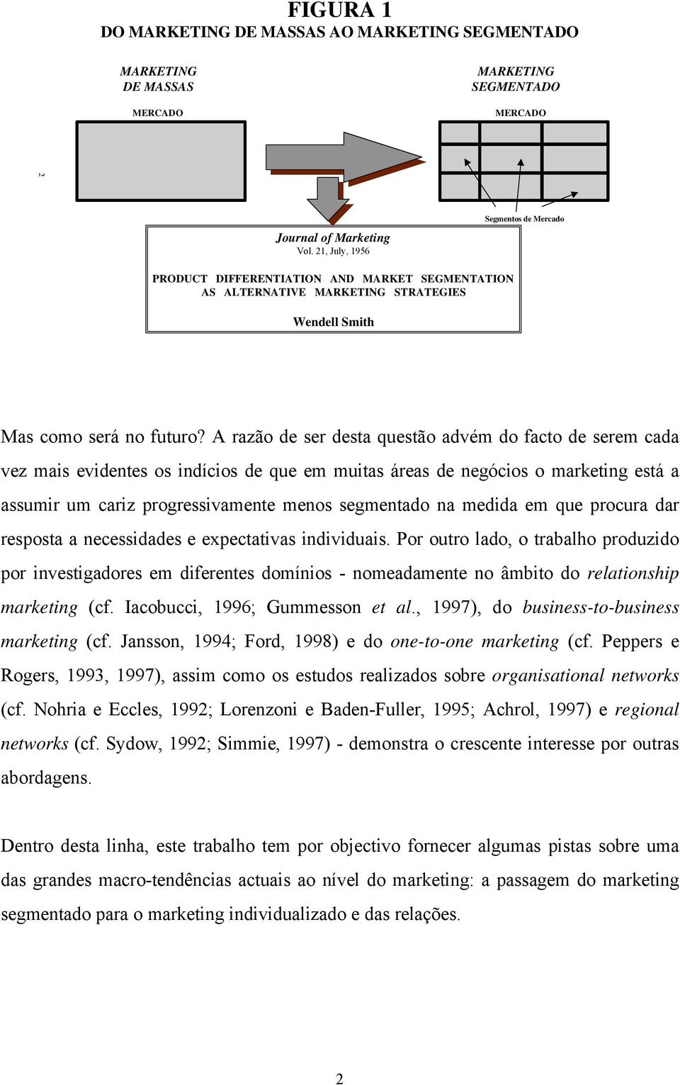 A razão de ser desta questão advém do facto de serem cada vez mais evidentes os indícios de que em muitas áreas de negócios o marketing está a assumir um cariz progressivamente menos segmentado na