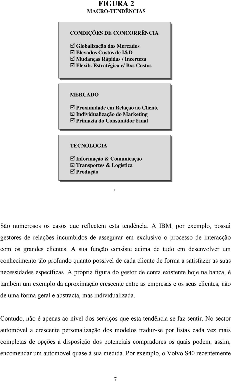 São numerosos os casos que reflectem esta tendência. A IBM, por exemplo, possui gestores de relações incumbidos de assegurar em exclusivo o processo de interacção com os grandes clientes.