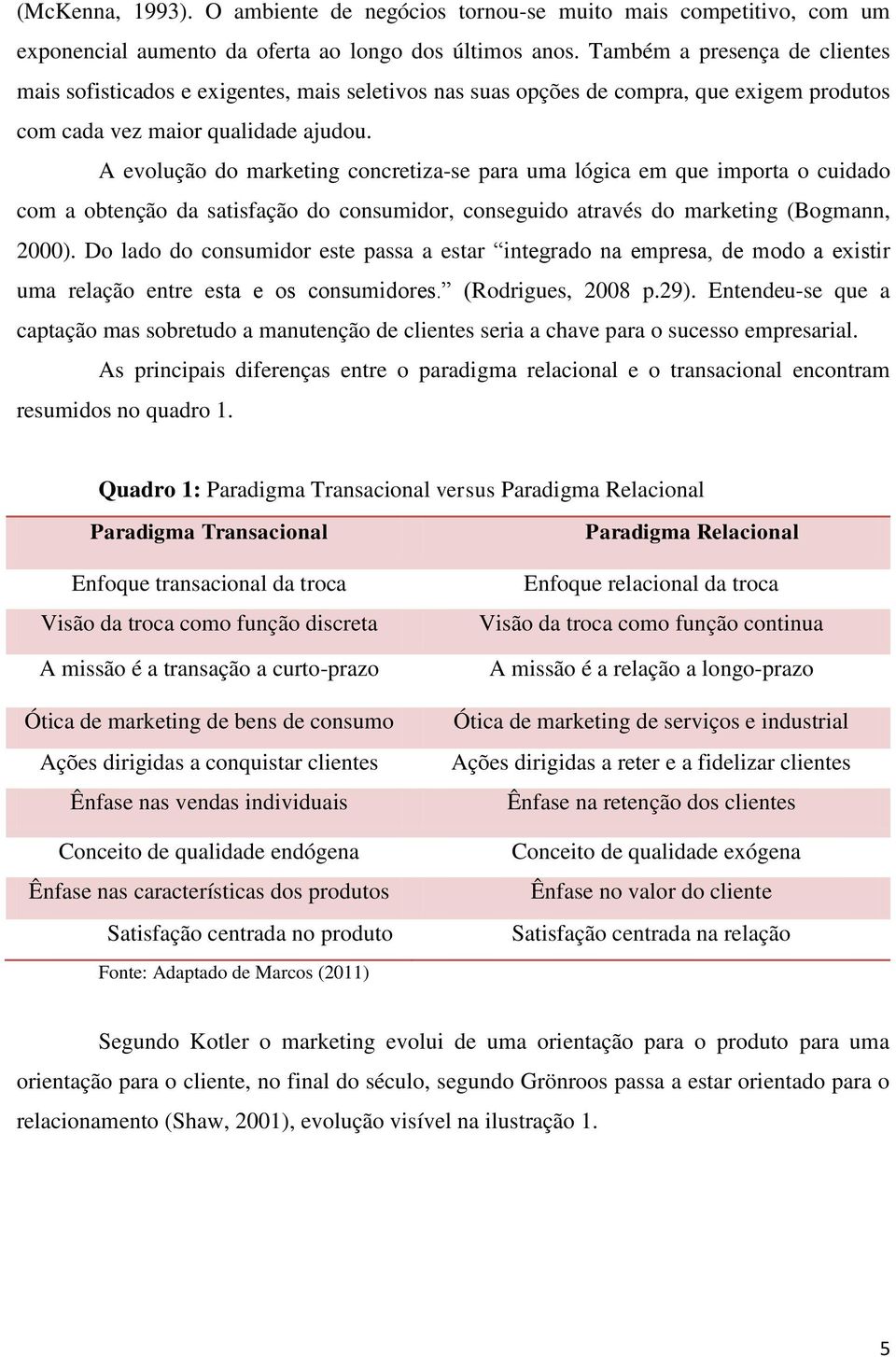 A evolução do marketing concretiza-se para uma lógica em que importa o cuidado com a obtenção da satisfação do consumidor, conseguido através do marketing (Bogmann, 2000).