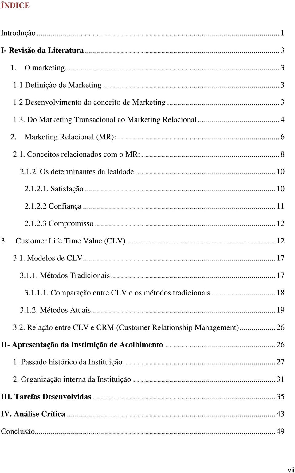 .. 12 3. Customer Life Time Value (CLV)... 12 3.1. Modelos de CLV... 17 3.1.1. Métodos Tradicionais... 17 3.1.1.1. Comparação entre CLV e os métodos tradicionais... 18 3.1.2. Métodos Atuais... 19 3.2. Relação entre CLV e CRM (Customer Relationship Management).