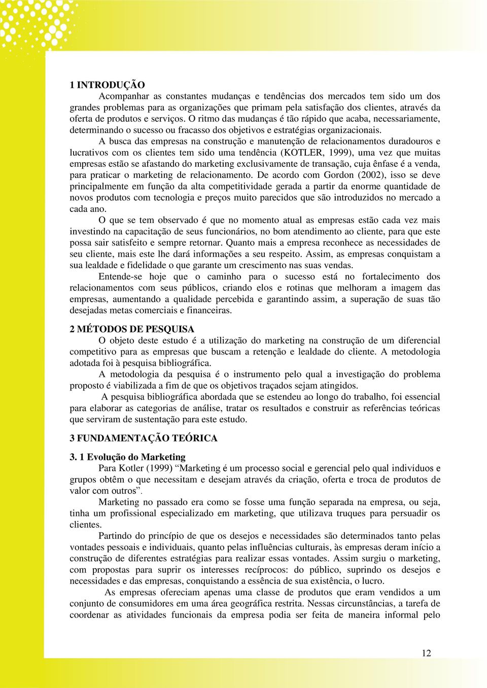 A busca das empresas na construção e manutenção de relacionamentos duradouros e lucrativos com os clientes tem sido uma tendência (KOTLER, 1999), uma vez que muitas empresas estão se afastando do