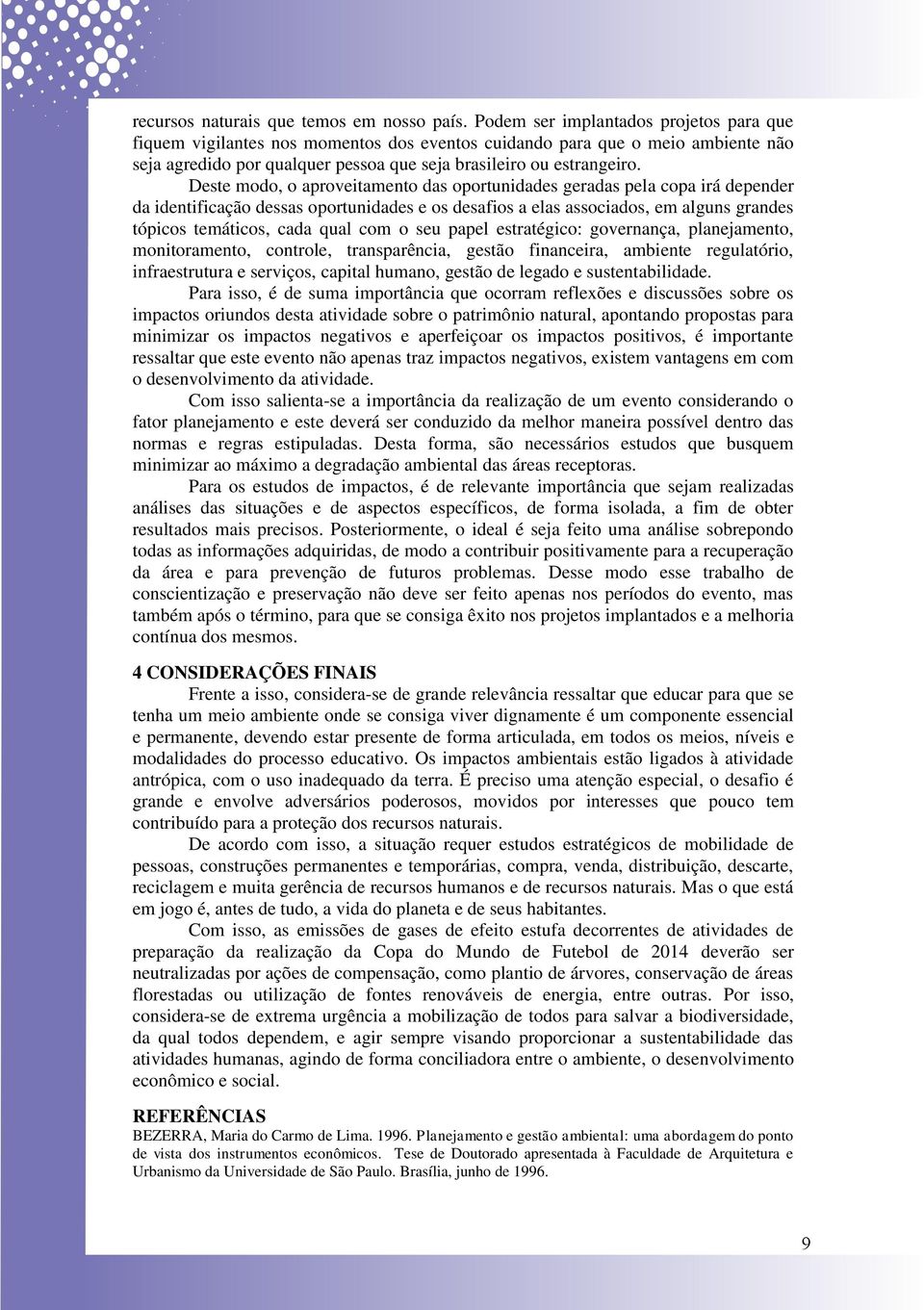 Deste modo, o aproveitamento das oportunidades geradas pela copa irá depender da identificação dessas oportunidades e os desafios a elas associados, em alguns grandes tópicos temáticos, cada qual com