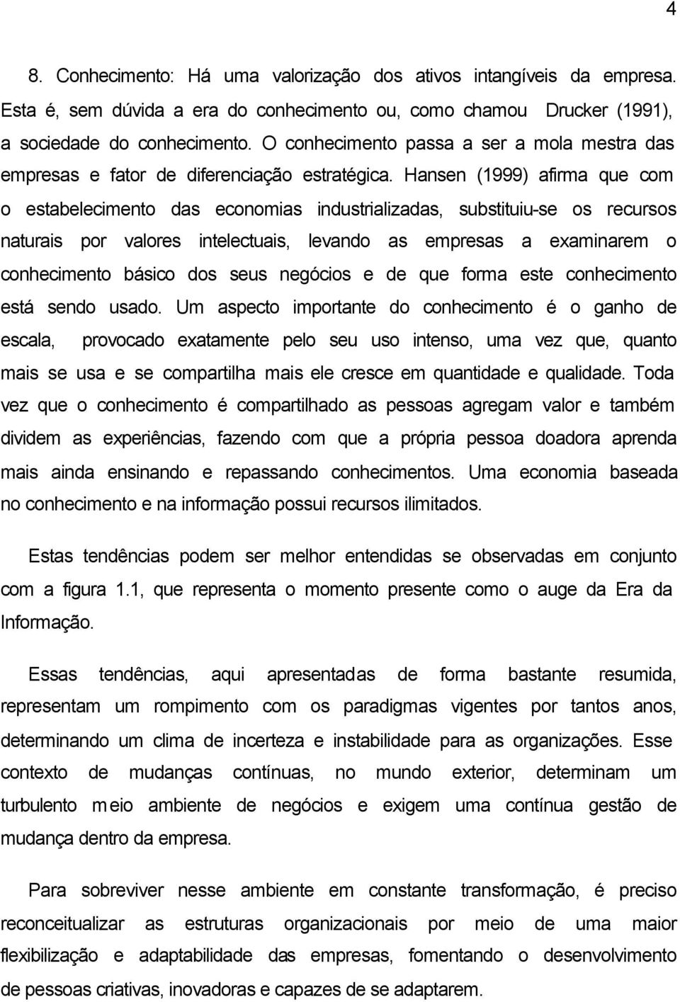 Hansen (1999) afirma que com o estabelecimento das economias industrializadas, substituiu-se os recursos naturais por valores intelectuais, levando as empresas a examinarem o conhecimento básico dos