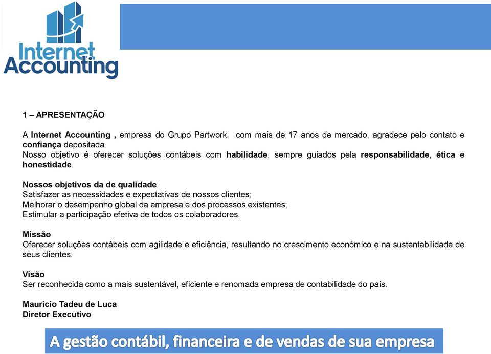 Nossos objetivos da de qualidade Satisfazer as necessidades e expectativas de nossos clientes; Melhorar o desempenho global da empresa e dos processos existentes; Estimular a participação efetiva