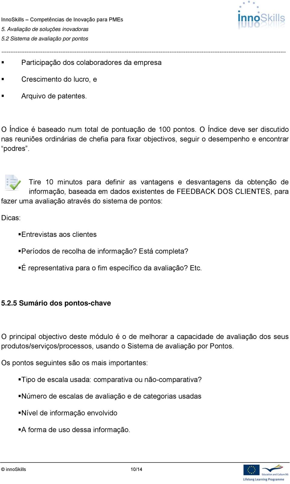 Tire 10 minutos para definir as vantagens e desvantagens da obtenção de informação, baseada em dados existentes de FEEDBACK DOS CLIENTES, para fazer uma avaliação através do sistema de pontos: Dicas: