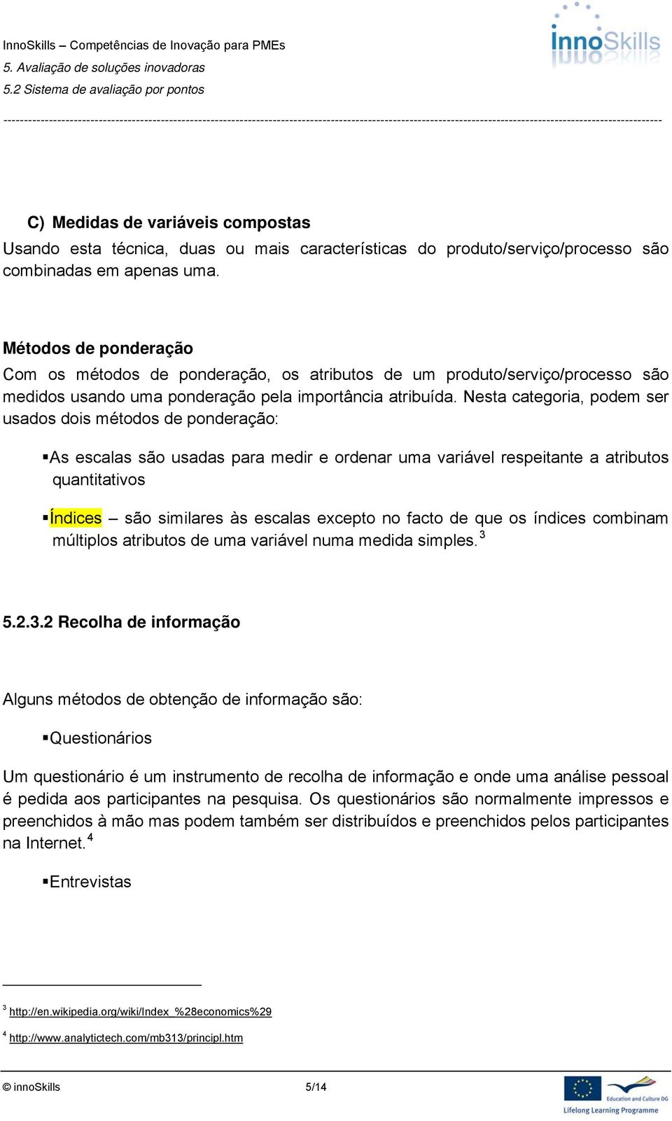 Nesta categoria, podem ser usados dois métodos de ponderação: As escalas são usadas para medir e ordenar uma variável respeitante a atributos quantitativos Índices são similares às escalas excepto no