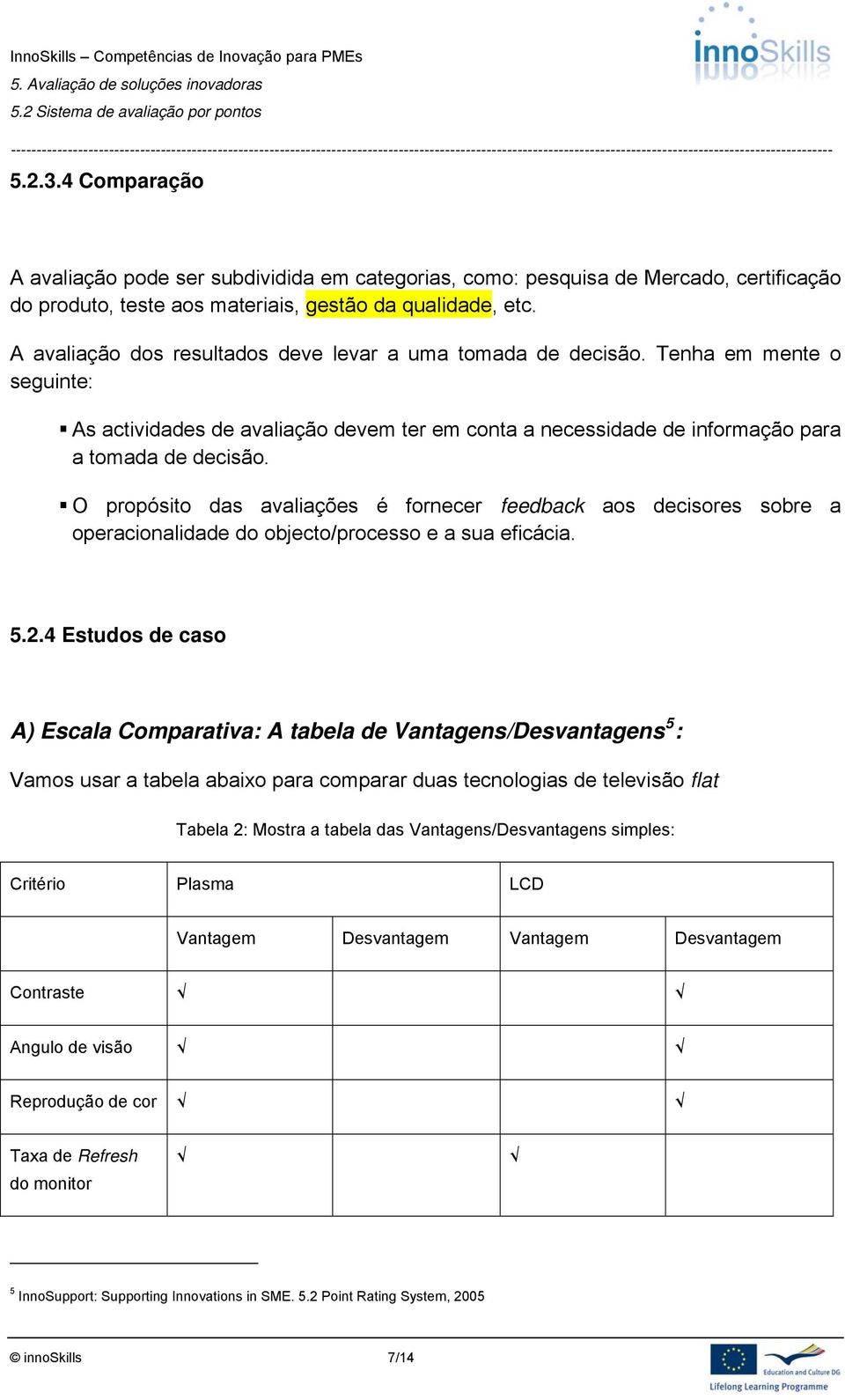 O propósito das avaliações é fornecer feedback aos decisores sobre a operacionalidade do objecto/processo e a sua eficácia. 5.2.