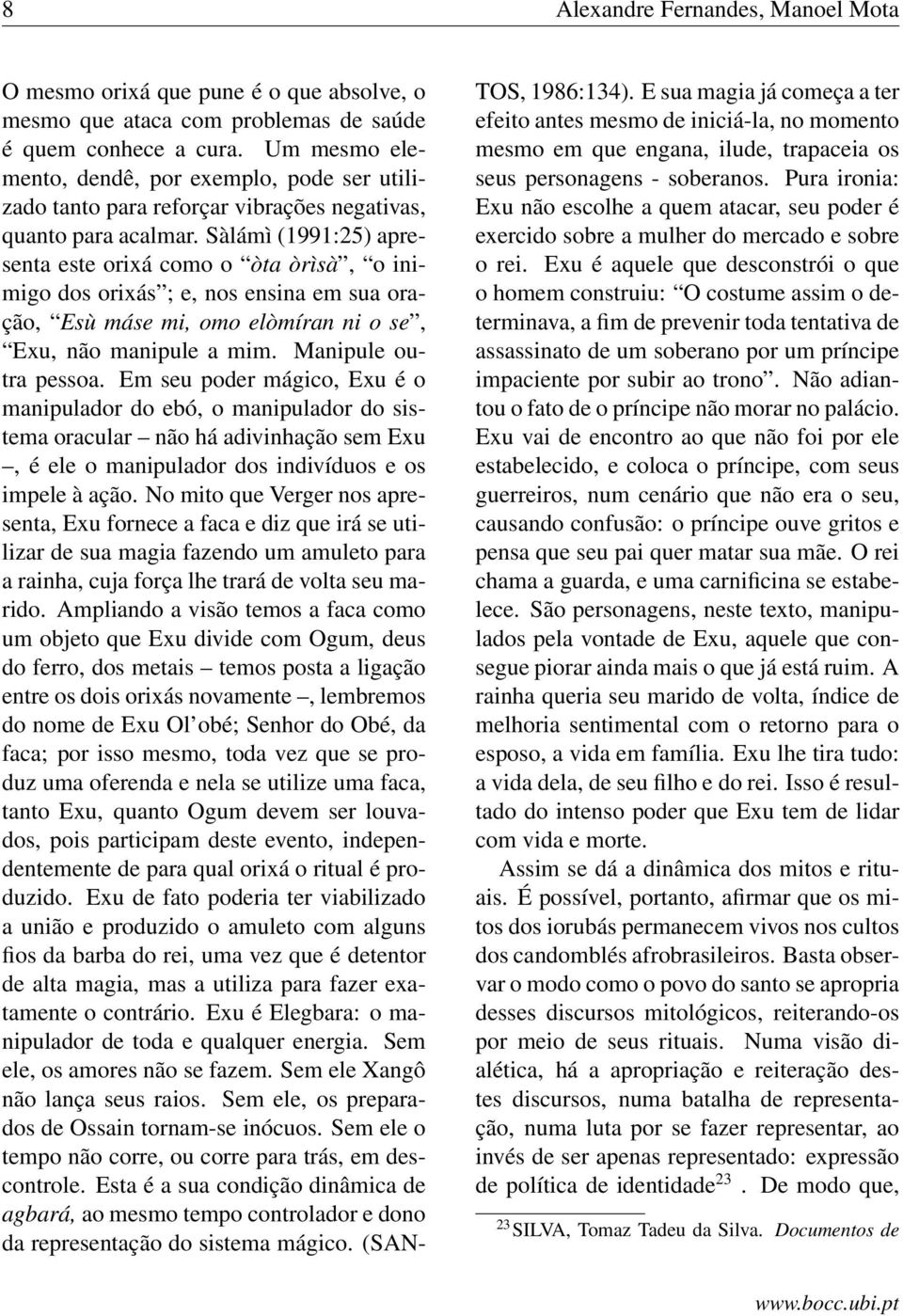 Sàlámì (1991:25) apresenta este orixá como o òta òrìsà, o inimigo dos orixás ; e, nos ensina em sua oração, Esù máse mi, omo elòmíran ni o se, Exu, não manipule a mim. Manipule outra pessoa.