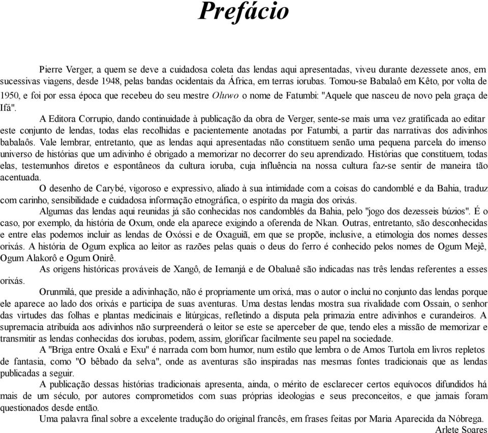 A Editora Corrupio, dando continuidade à publicação da obra de Verger, sente-se mais uma vez gratificada ao editar este conjunto de lendas, todas elas recolhidas e pacientemente anotadas por Fatumbi,