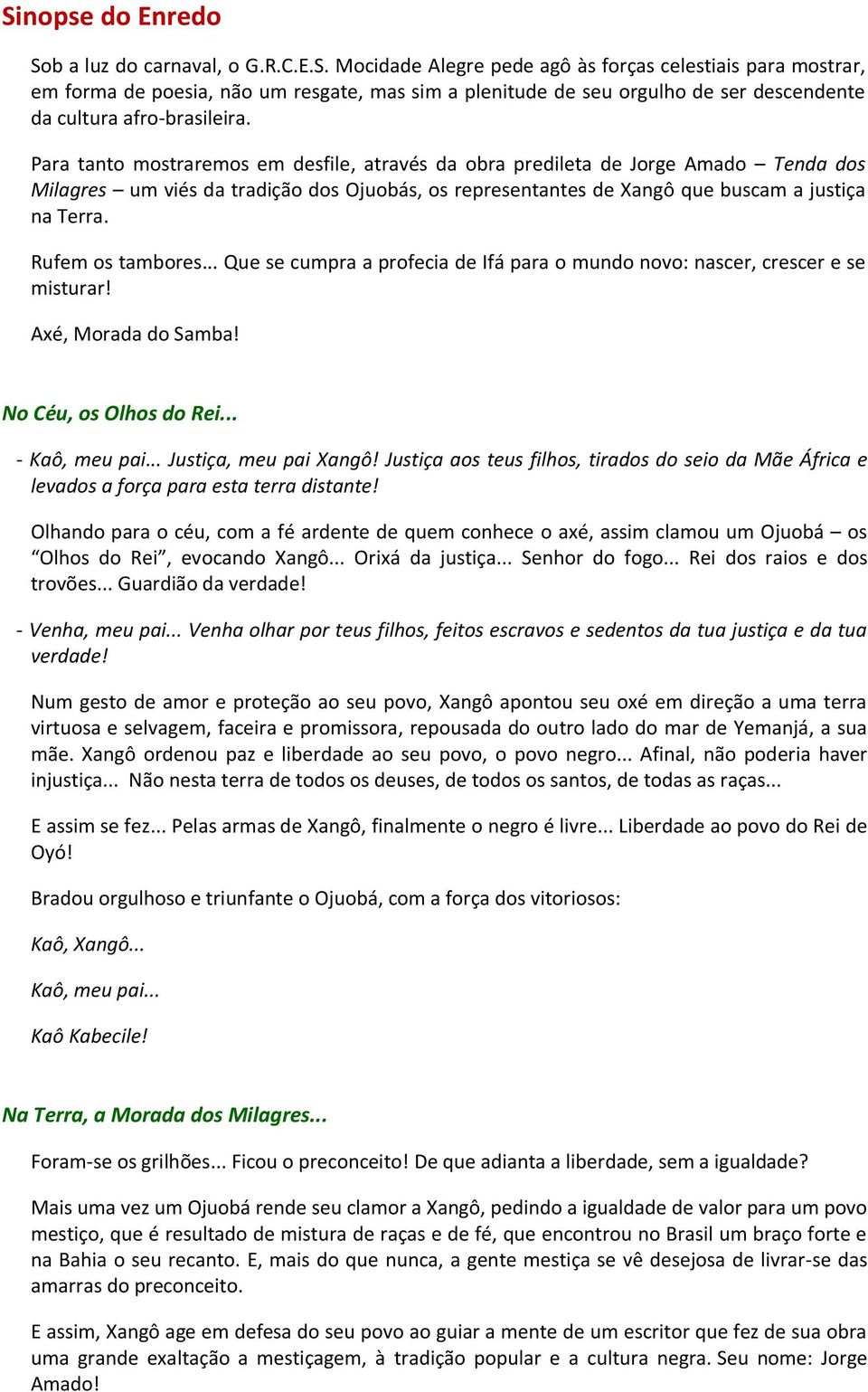 Rufem os tambores... Que se cumpra a profecia de Ifá para o mundo novo: nascer, crescer e se misturar! Axé, Morada do Samba! No Céu, os Olhos do Rei... - Kaô, meu pai... Justiça, meu pai Xangô!