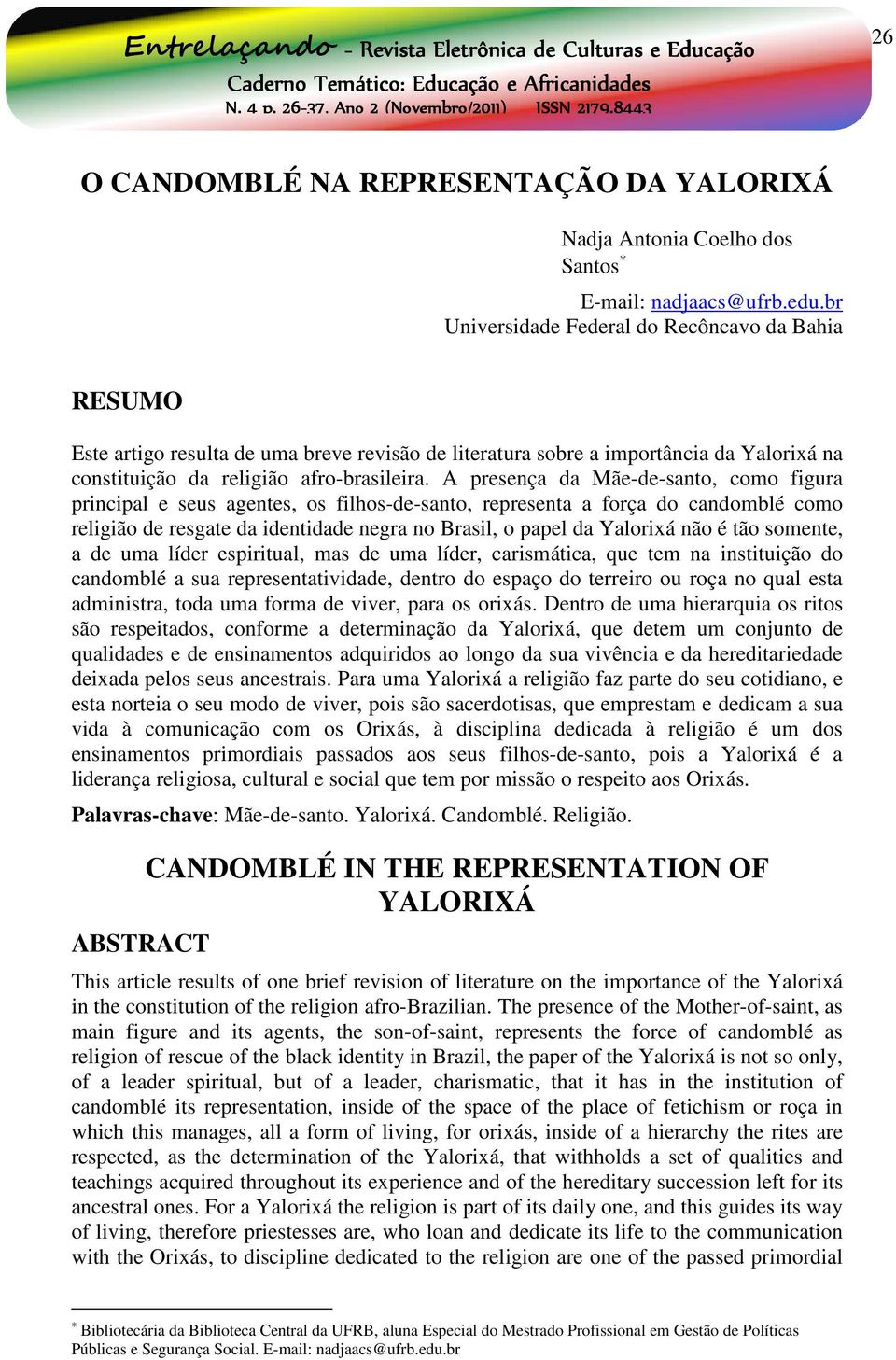 A presença da Mãe-de-santo, como figura principal e seus agentes, os filhos-de-santo, representa a força do candomblé como religião de resgate da identidade negra no Brasil, o papel da Yalorixá não é