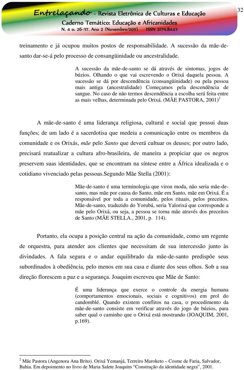 A sucessão se dá por descendência (consangüinidade) ou pela pessoa mais antiga (ancestralidade) Começamos pela descendência de sangue.