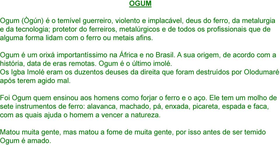 Os Igba Imolé eram os duzentos deuses da direita que foram destruídos por Olodumaré após terem agido mal. Foi Ogum quem ensinou aos homens como forjar o ferro e o aço.