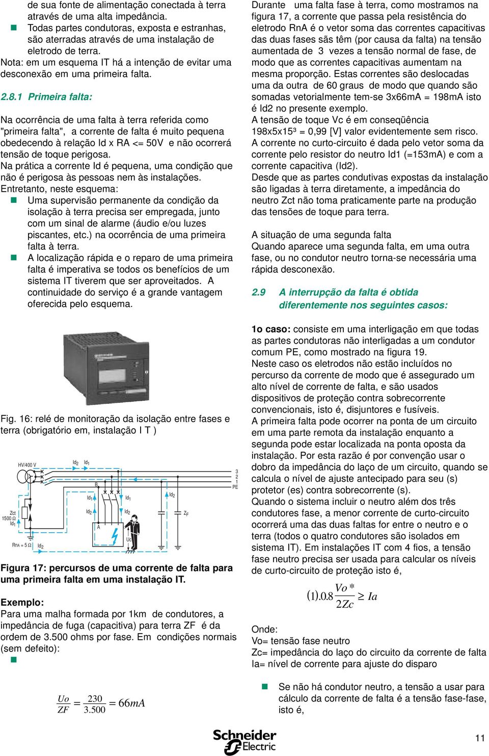 1 Primeira falta: Na ocorrêcia de uma falta à terra referida como "primeira falta", a correte de falta é muito pequea obedecedo à relação Id x RA <= 50V e ão ocorrerá tesão de toque perigosa.