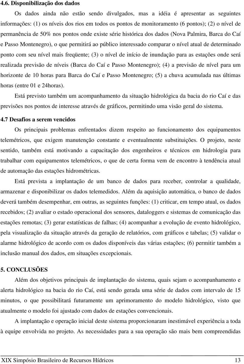 determinado ponto com seu nível mais freqüente; (3) o nível de início de inundação para as estações onde será realizada previsão de níveis (Barca do Caí e Passo Montenegro); (4) a previsão de nível