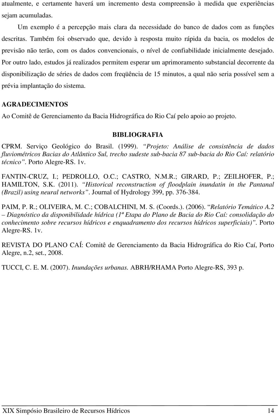 Também foi observado que, devido à resposta muito rápida da bacia, os modelos de previsão não terão, com os dados convencionais, o nível de confiabilidade inicialmente desejado.