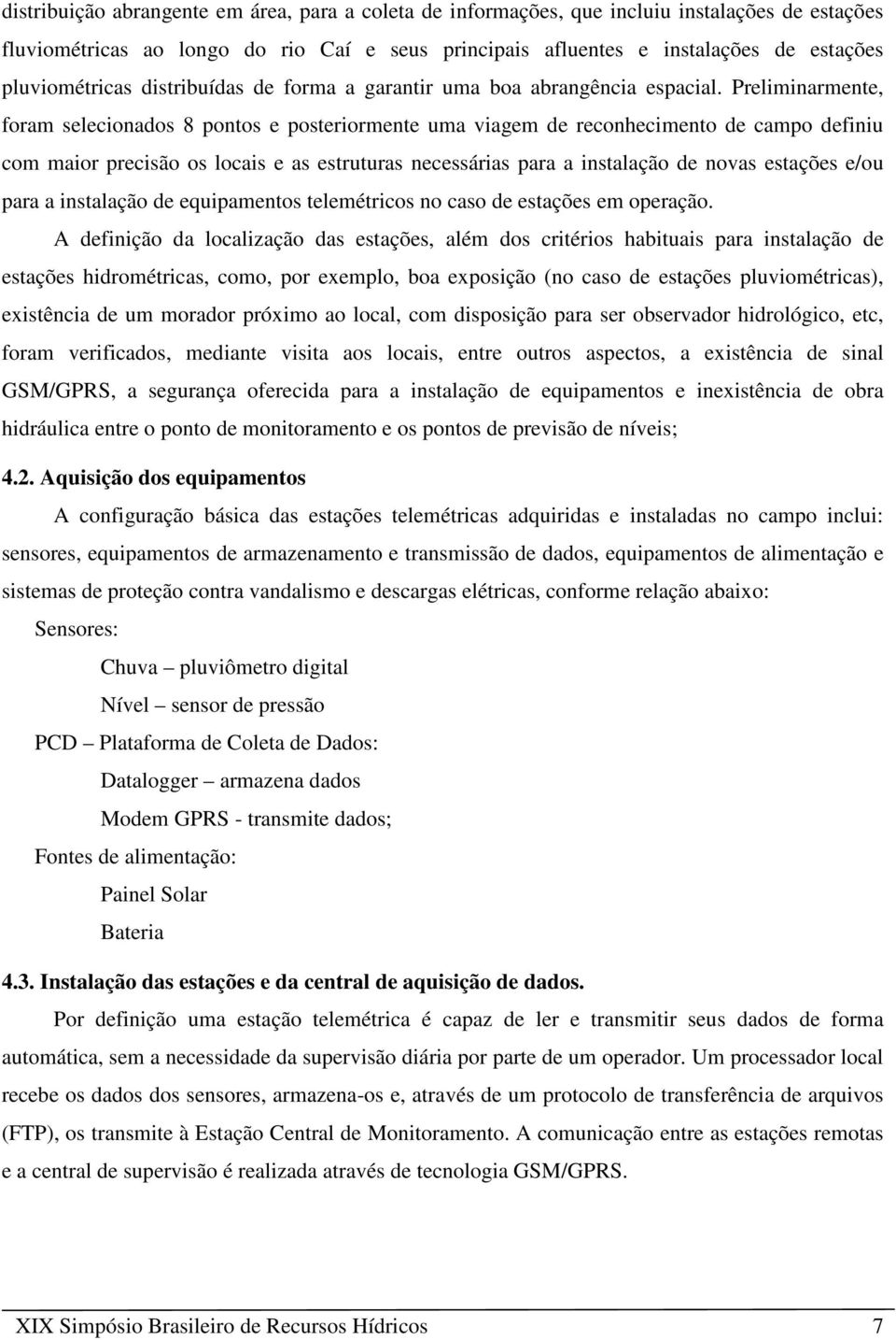 Preliminarmente, foram selecionados 8 pontos e posteriormente uma viagem de reconhecimento de campo definiu com maior precisão os locais e as estruturas necessárias para a instalação de novas