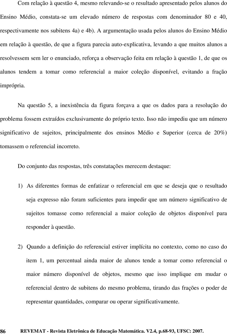 A argumentação usada pelos alunos do Ensino Médio em relação à questão, de que a figura parecia auto-explicativa, levando a que muitos alunos a resolvessem sem ler o enunciado, reforça a observação