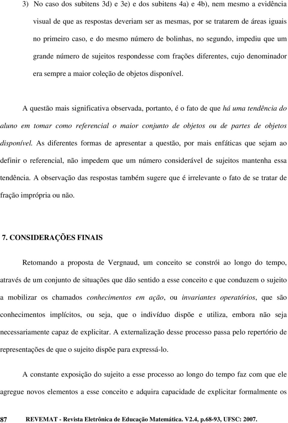 A questão mais significativa observada, portanto, é o fato de que há uma tendência do aluno em tomar como referencial o maior conjunto de objetos ou de partes de objetos disponível.