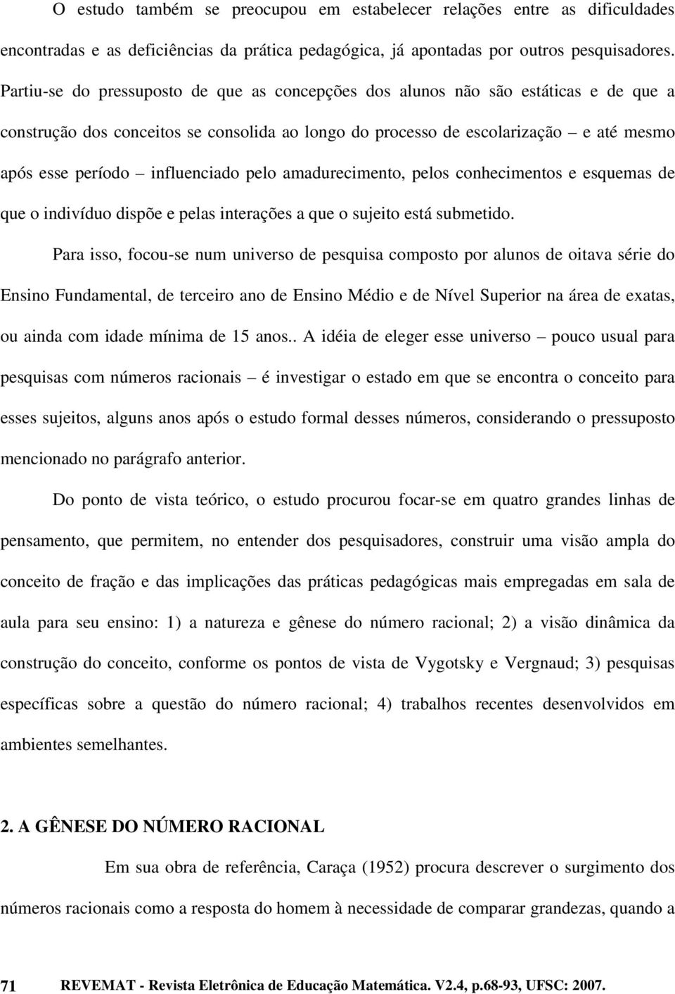 influenciado pelo amadurecimento, pelos conhecimentos e esquemas de que o indivíduo dispõe e pelas interações a que o sujeito está submetido.