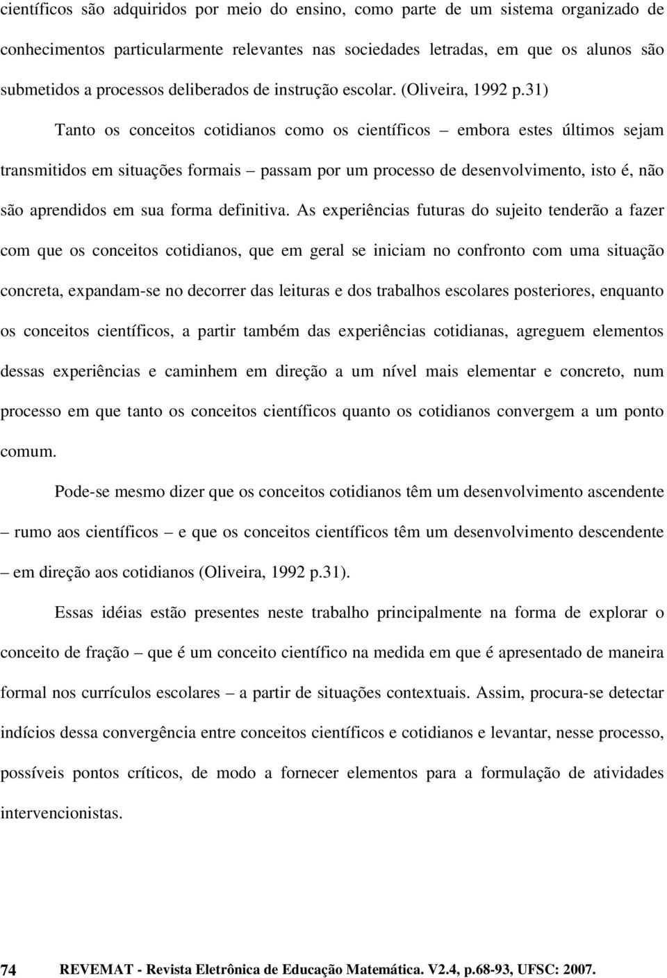 31) Tanto os conceitos cotidianos como os científicos embora estes últimos sejam transmitidos em situações formais passam por um processo de desenvolvimento, isto é, não são aprendidos em sua forma