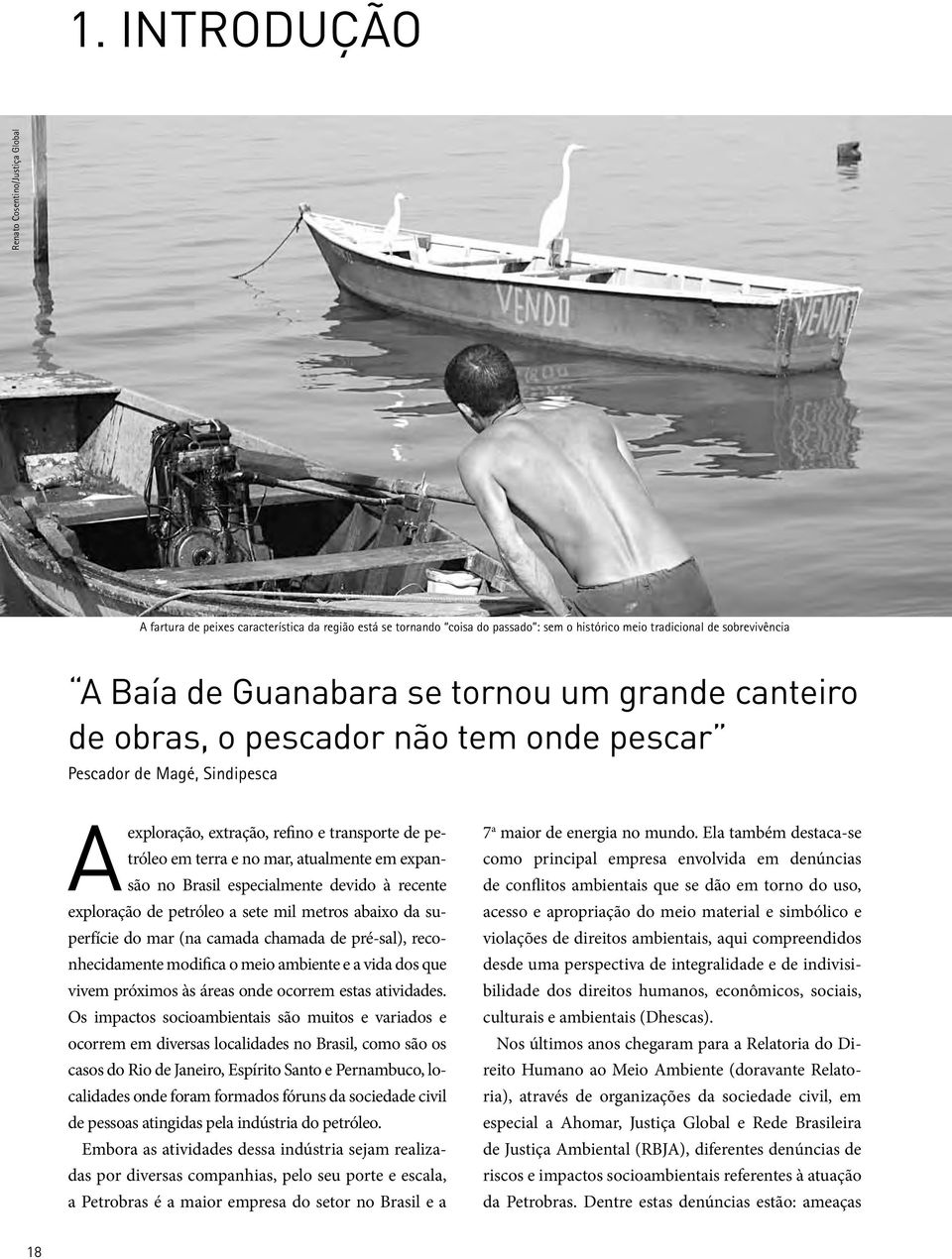 Brasil especialmente devido à recente exploração de petróleo a sete mil metros abaixo da superfície do mar (na camada chamada de pré-sal), reconhecidamente modifica o meio ambiente e a vida dos que