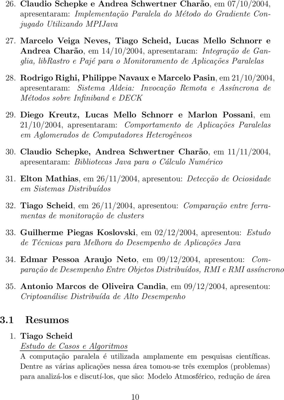 Rodrigo Righi, Philippe Navaux e Marcelo Pasin, em 21/10/2004, apresentaram: Sistema Aldeia: Invocação Remota e Assíncrona de Métodos sobre Infiniband e DECK 29.