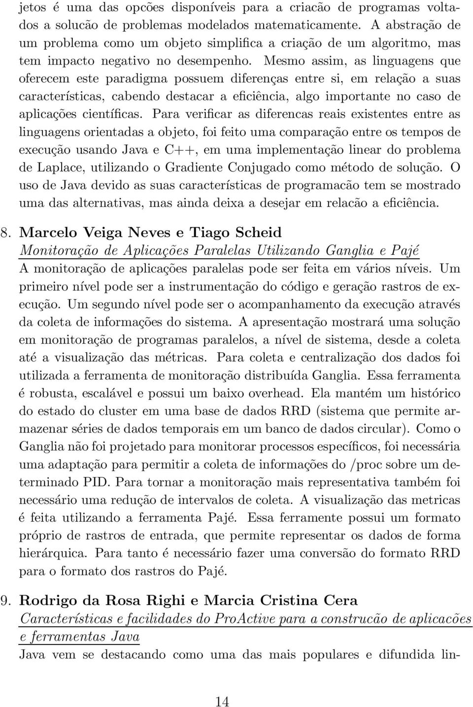 Mesmo assim, as linguagens que oferecem este paradigma possuem diferenças entre si, em relação a suas características, cabendo destacar a eficiência, algo importante no caso de aplicações científicas.