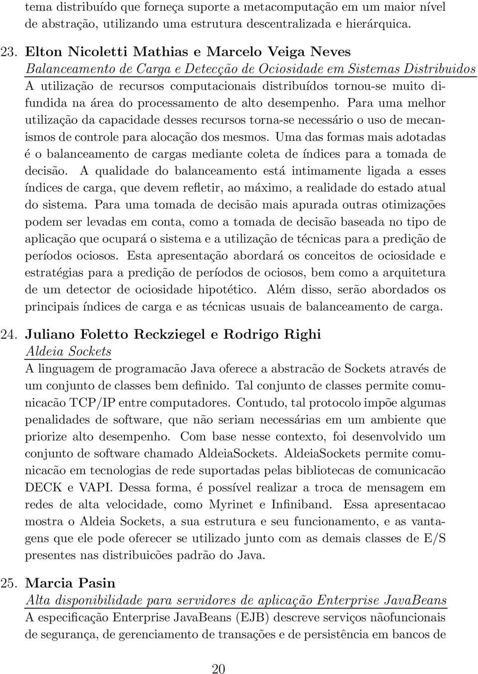 na área do processamento de alto desempenho. Para uma melhor utilização da capacidade desses recursos torna-se necessário o uso de mecanismos de controle para alocação dos mesmos.