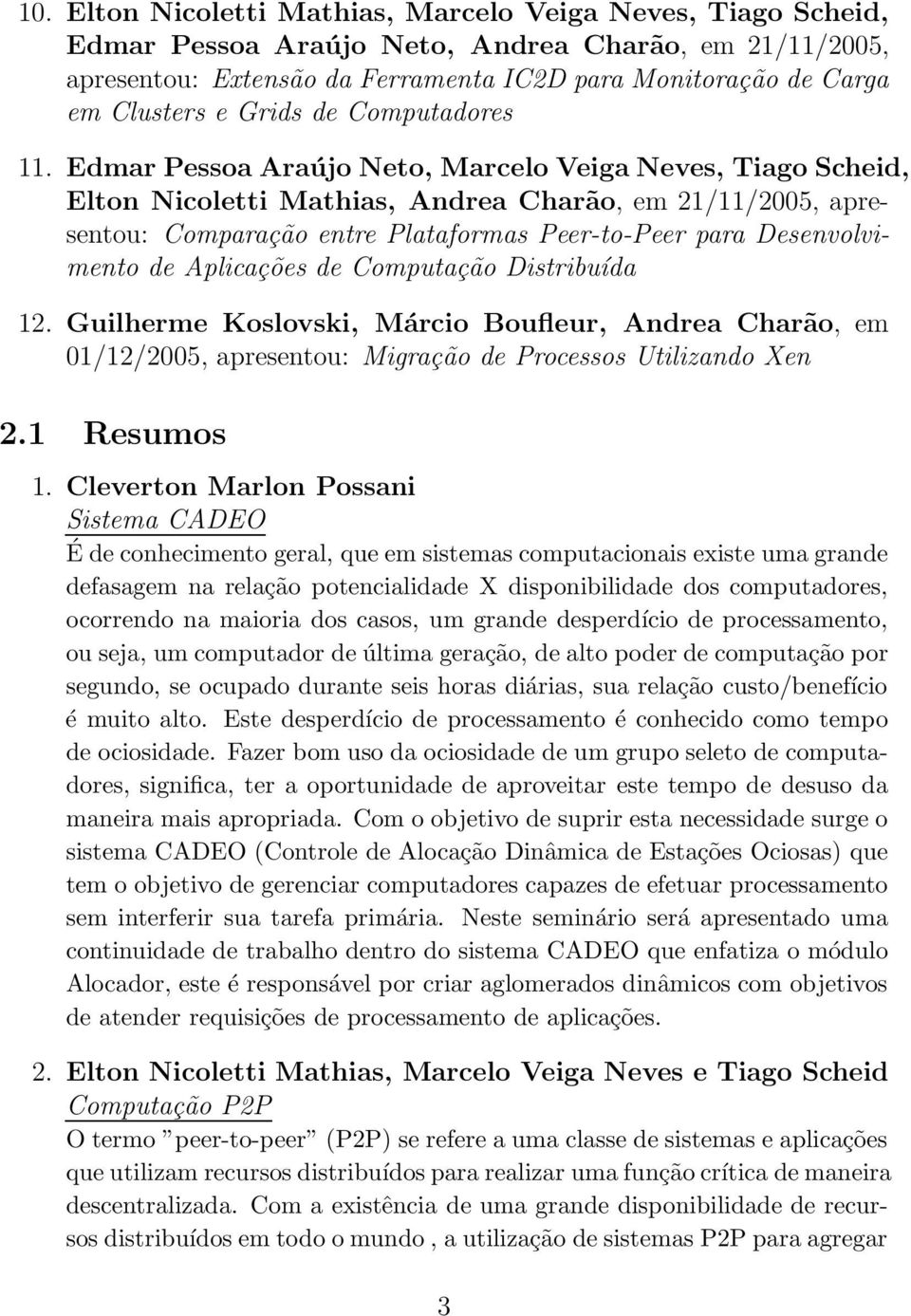 Edmar Pessoa Araújo Neto, Marcelo Veiga Neves, Tiago Scheid, Elton Nicoletti Mathias, Andrea Charão, em 21/11/2005, apresentou: Comparação entre Plataformas Peer-to-Peer para Desenvolvimento de