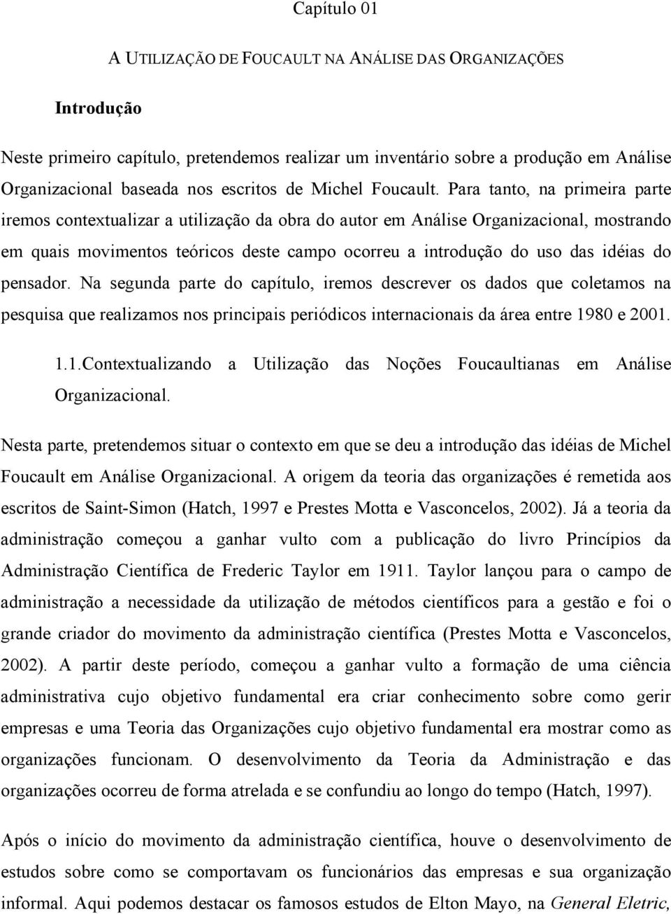 Para tanto, na primeira parte iremos contextualizar a utilização da obra do autor em Análise Organizacional, mostrando em quais movimentos teóricos deste campo ocorreu a introdução do uso das idéias