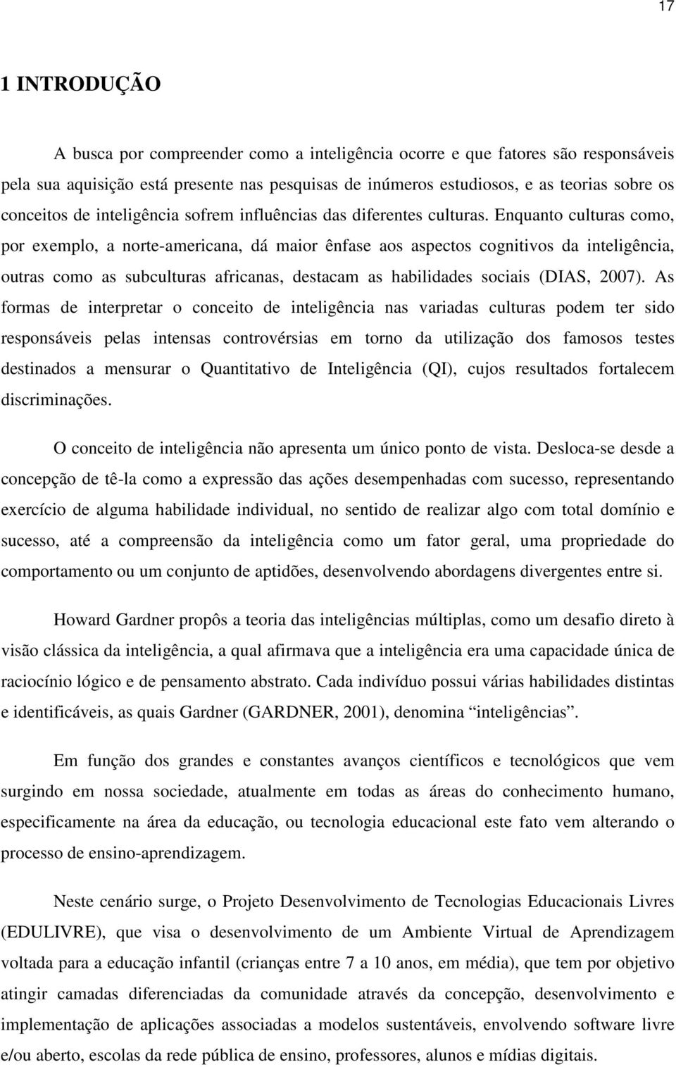 Enquanto culturas como, por exemplo, a norte-americana, dá maior ênfase aos aspectos cognitivos da inteligência, outras como as subculturas africanas, destacam as habilidades sociais (DIAS, 2007).