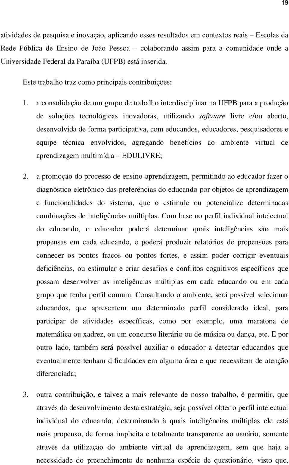 a consolidação de um grupo de trabalho interdisciplinar na UFPB para a produção de soluções tecnológicas inovadoras, utilizando software livre e/ou aberto, desenvolvida de forma participativa, com