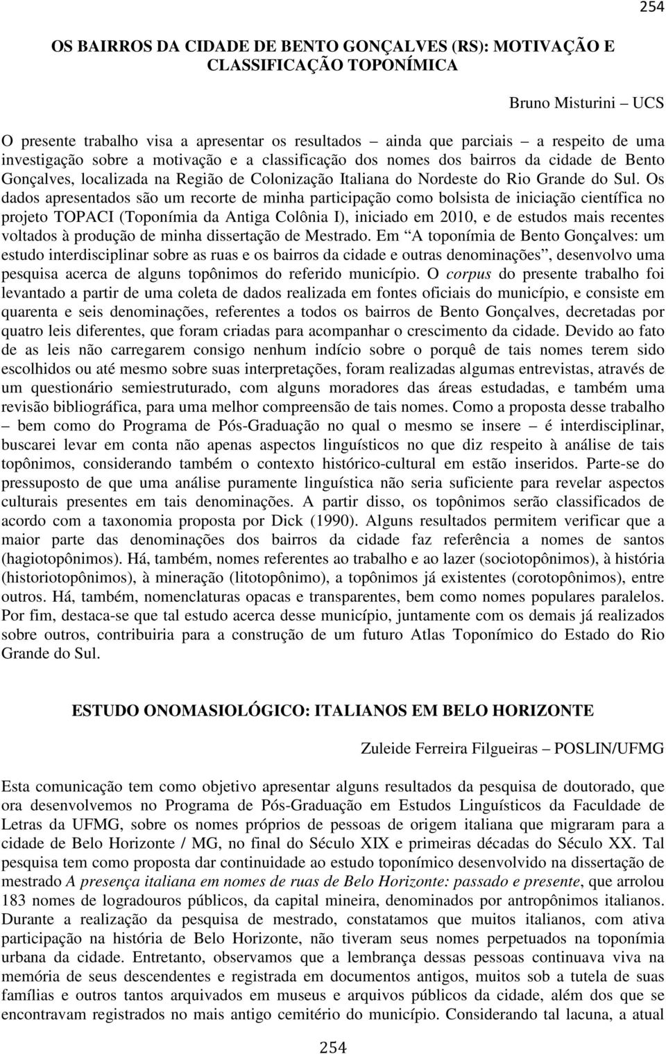 Os dados apresentados são um recorte de minha participação como bolsista de iniciação científica no projeto TOPACI (Toponímia da Antiga Colônia I), iniciado em 2010, e de estudos mais recentes