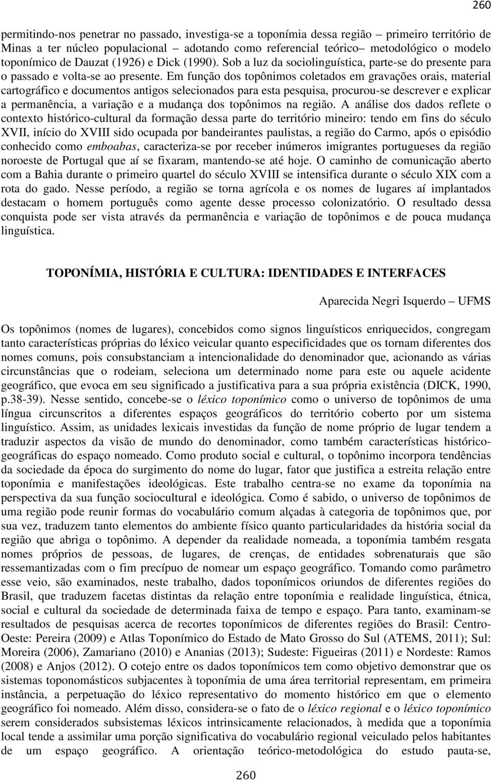 Em função dos topônimos coletados em gravações orais, material cartográfico e documentos antigos selecionados para esta pesquisa, procurou-se descrever e explicar a permanência, a variação e a