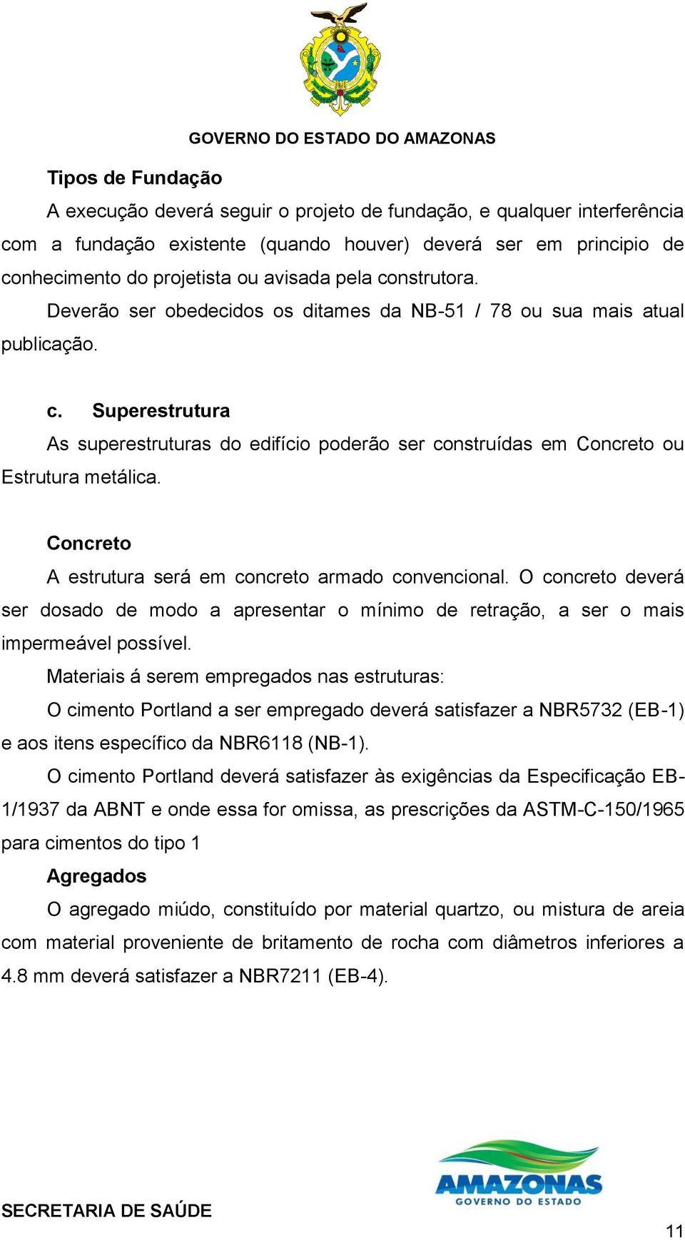 Concreto A estrutura será em concreto armado convencional. O concreto deverá ser dosado de modo a apresentar o mínimo de retração, a ser o mais impermeável possível.