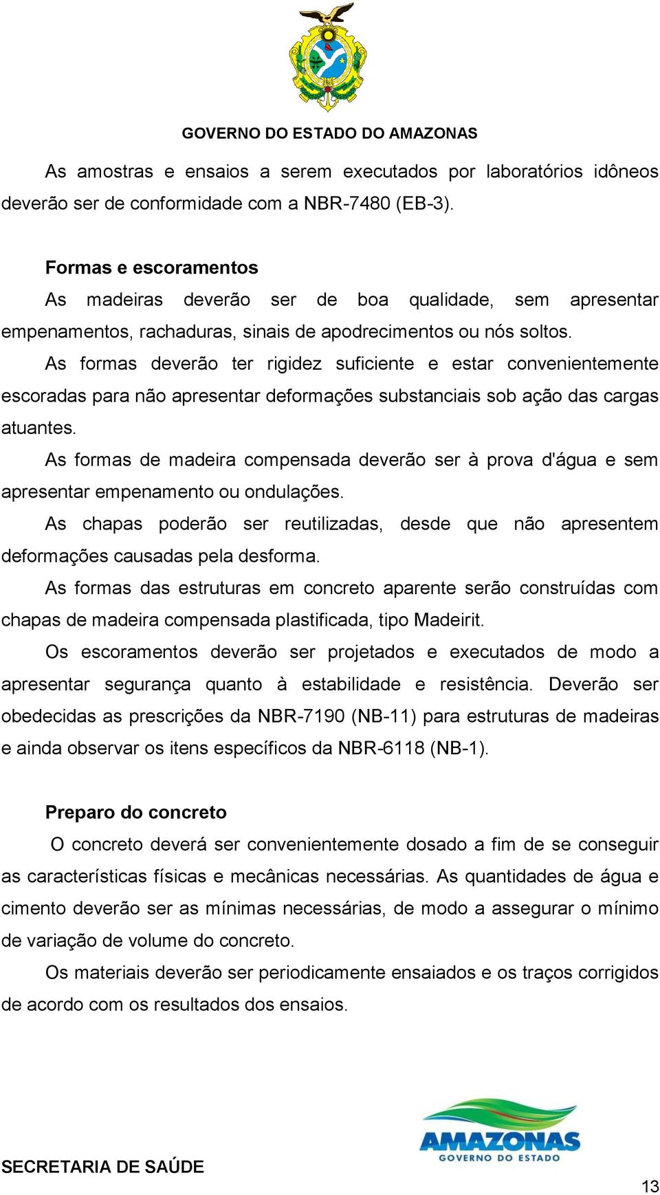 As formas deverão ter rigidez suficiente e estar convenientemente escoradas para não apresentar deformações substanciais sob ação das cargas atuantes.