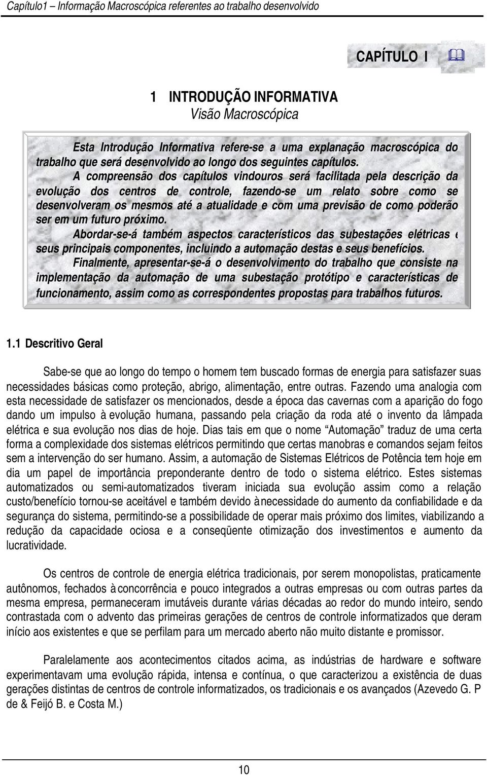 A compreensão dos capítulos vindouros será facilitada pela descrição da evolução dos centros de controle, fazendo-se um relato sobre como se desenvolveram os mesmos até a atualidade e com uma