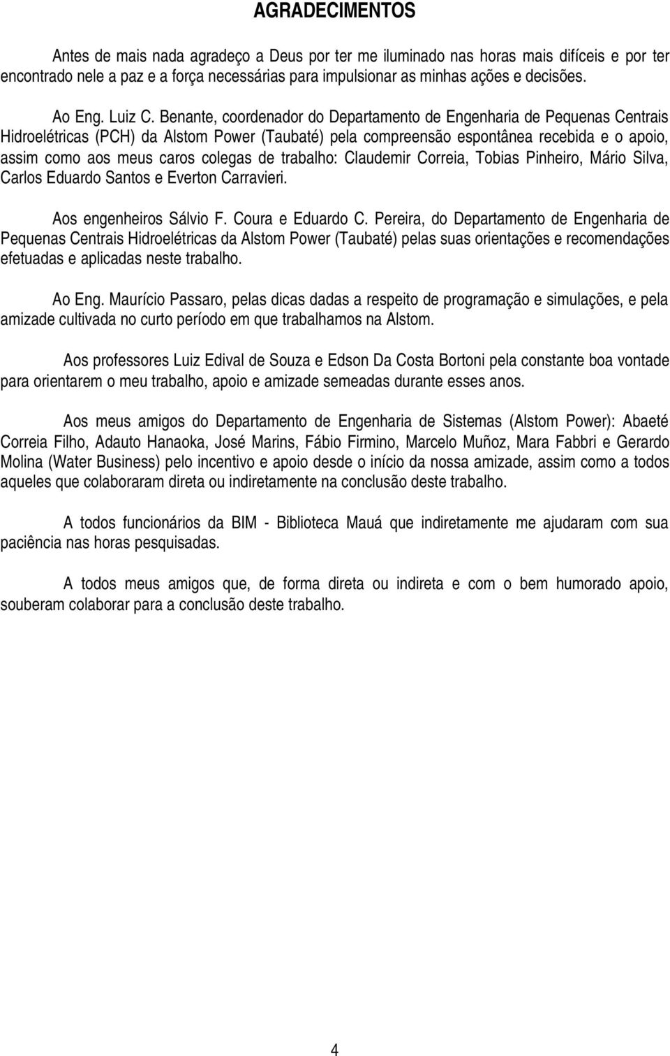 Benante, coordenador do Departamento de Engenharia de Pequenas Centrais Hidroelétricas (PCH) da Alstom Power (Taubaté) pela compreensão espontânea recebida e o apoio, assim como aos meus caros