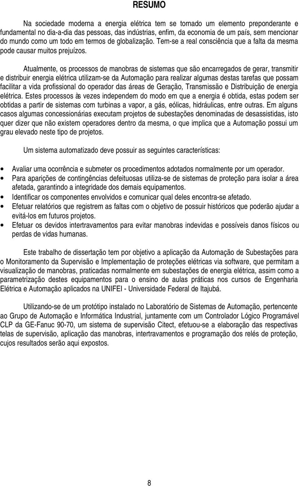 Atualmente, os processos de manobras de sistemas que são encarregados de gerar, transmitir e distribuir energia elétrica utilizam-se da Automação para realizar algumas destas tarefas que possam