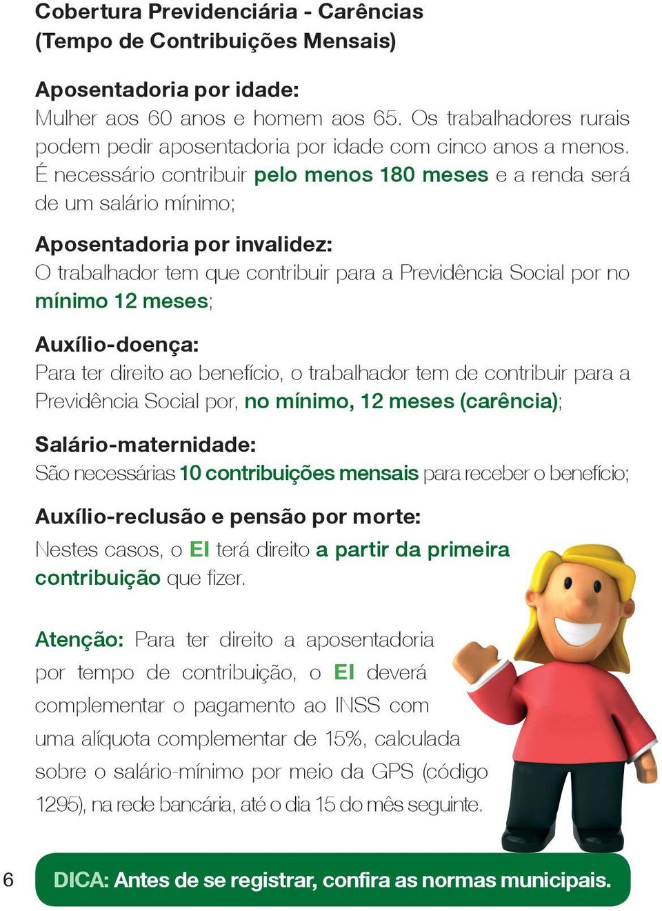 É necessário contribuir pelo menos 180 meses e a renda será de um salário mínimo; Aposentadoria por invalidez: O trabalhador tem que contribuir para a Previdência Social por no mínimo 12 meses;