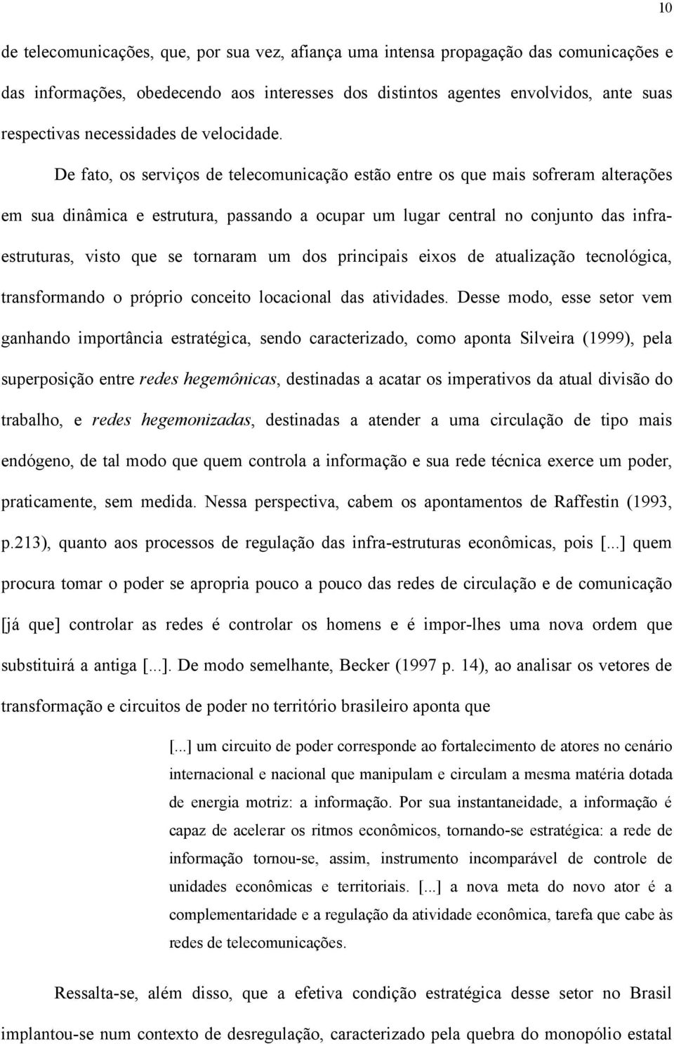 De fato, os serviços de telecomunicação estão entre os que mais sofreram alterações em sua dinâmica e estrutura, passando a ocupar um lugar central no conjunto das infraestruturas, visto que se