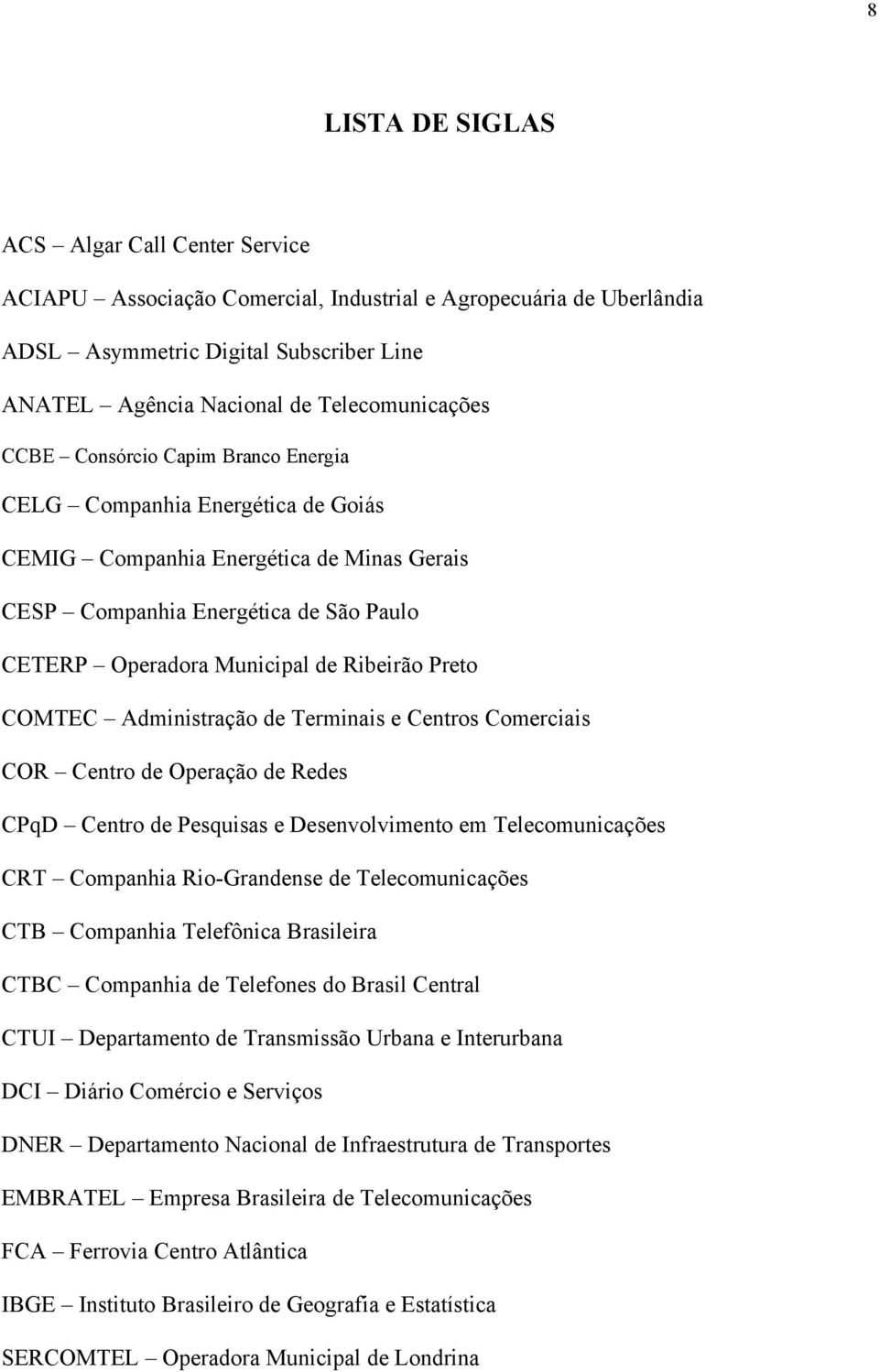 Ribeirão Preto COMTEC Administração de Terminais e Centros Comerciais COR Centro de Operação de Redes CPqD Centro de Pesquisas e Desenvolvimento em Telecomunicações CRT Companhia Rio-Grandense de