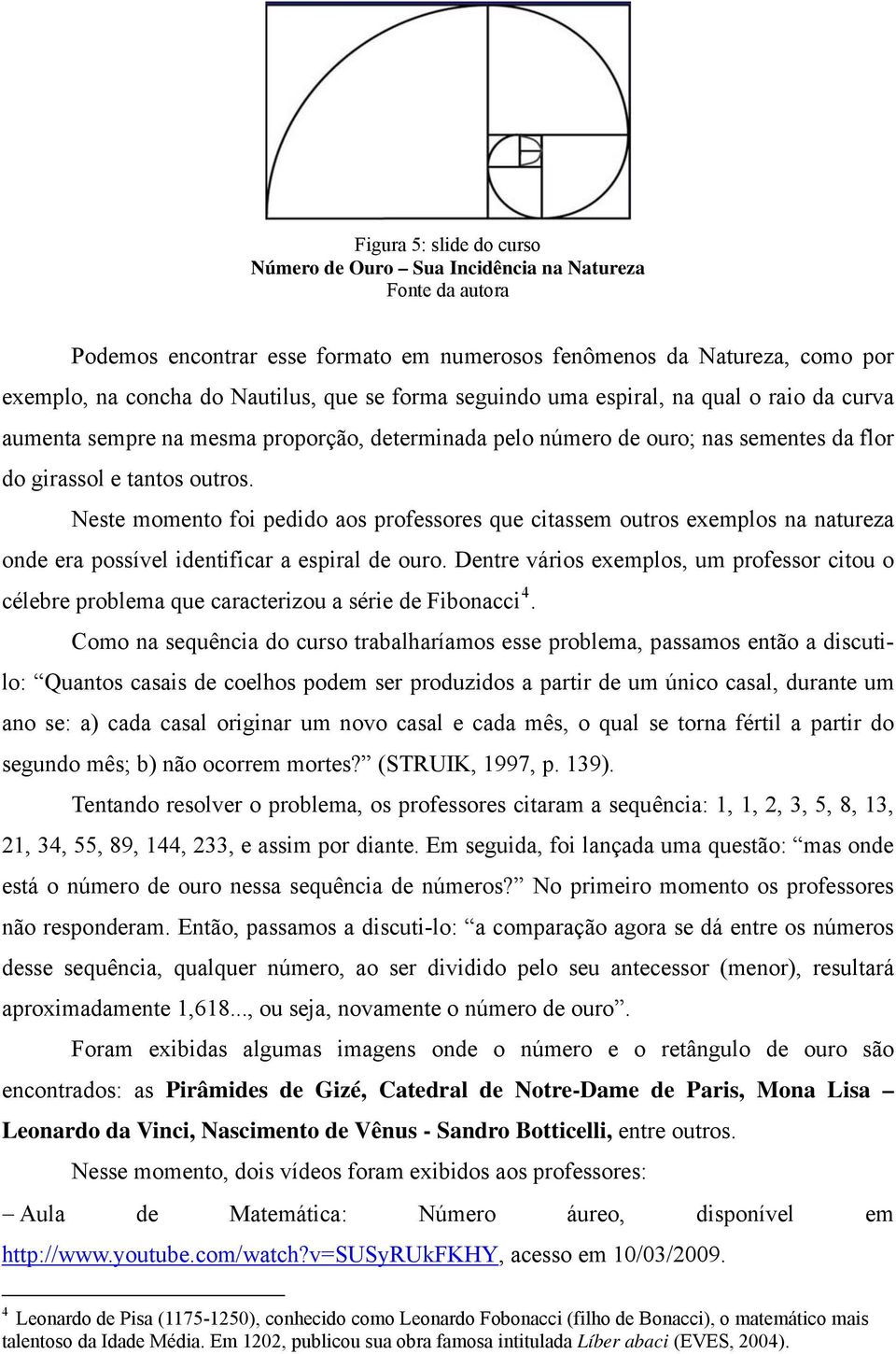 Neste momento foi pedido aos professores que citassem outros exemplos na natureza onde era possível identificar a espiral de ouro.