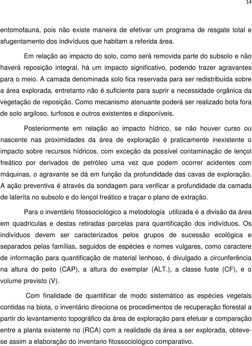 A camada denominada solo fica reservada para ser redistribuída sobre a área explorada, entretanto não é suficiente para suprir a necessidade orgânica da vegetação de reposição.