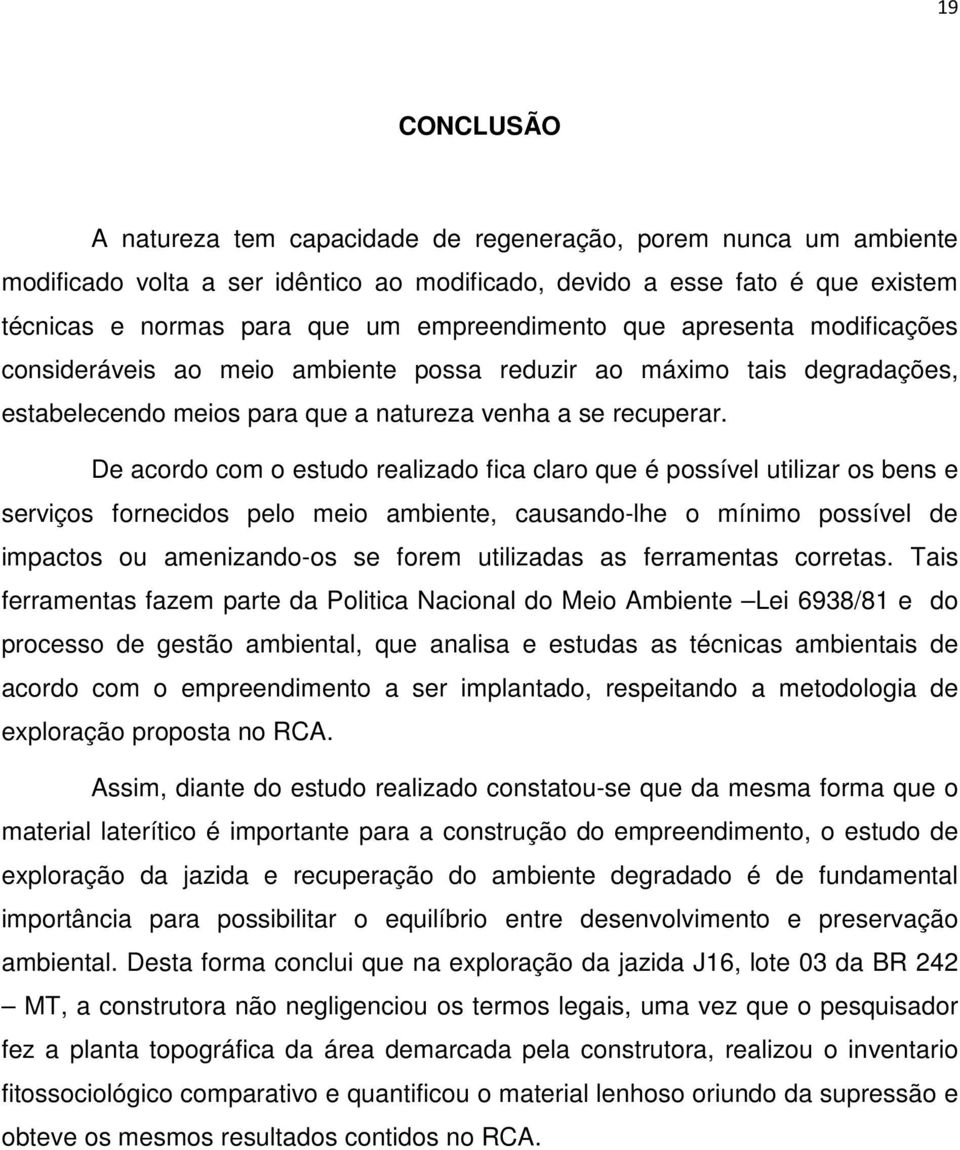 De acordo com o estudo realizado fica claro que é possível utilizar os bens e serviços fornecidos pelo meio ambiente, causando-lhe o mínimo possível de impactos ou amenizando-os se forem utilizadas