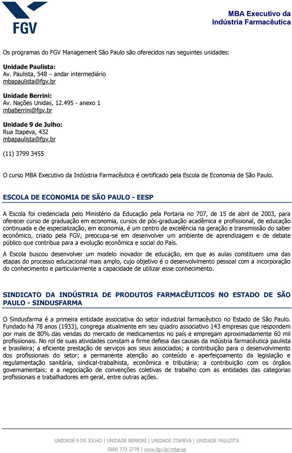 ESCOLA DE ECONOMIA DE SÃO PAULO - EESP A Escola foi credenciada pelo Ministério da Educação pela Portaria no 707, de 15 de abril de 2003, para oferecer curso de graduação em economia, cursos de